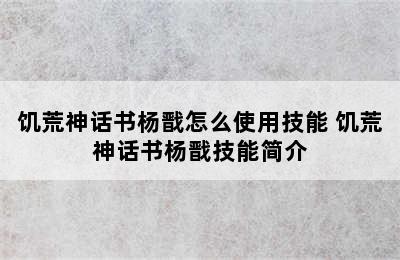 饥荒神话书杨戬怎么使用技能 饥荒神话书杨戬技能简介